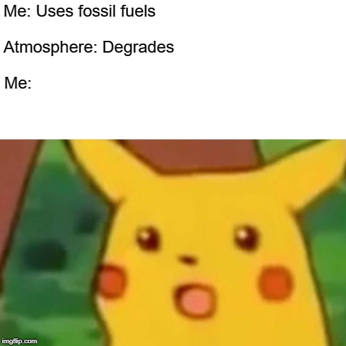 Surprised Pikachu Meme | Me:; Atmosphere: Degrades; Me: Uses fossil fuels | image tagged in memes,surprised pikachu | made w/ Imgflip meme maker
