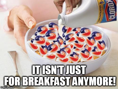Tide Pods | IT ISN'T JUST FOR BREAKFAST ANYMORE! | image tagged in tide pods | made w/ Imgflip meme maker