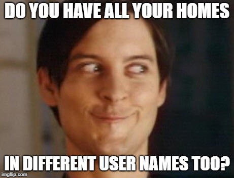 Spiderman Peter Parker Meme | DO YOU HAVE ALL YOUR HOMES IN DIFFERENT USER NAMES TOO? | image tagged in memes,spiderman peter parker | made w/ Imgflip meme maker