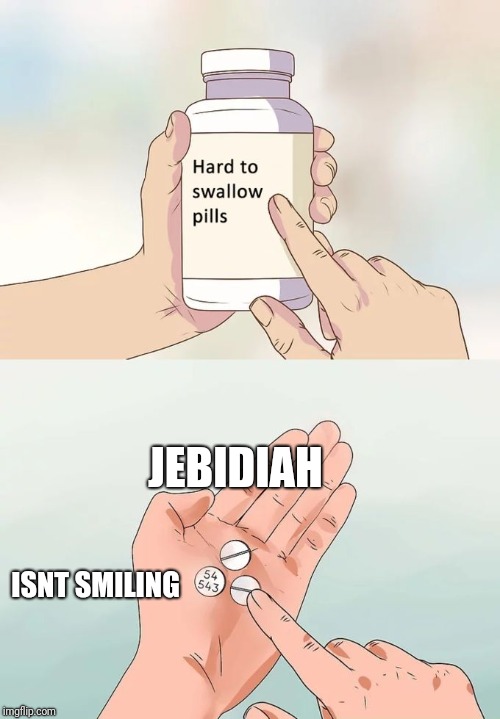 Hard To Swallow Pills Meme | JEBIDIAH; ISNT SMILING | image tagged in memes,hard to swallow pills | made w/ Imgflip meme maker