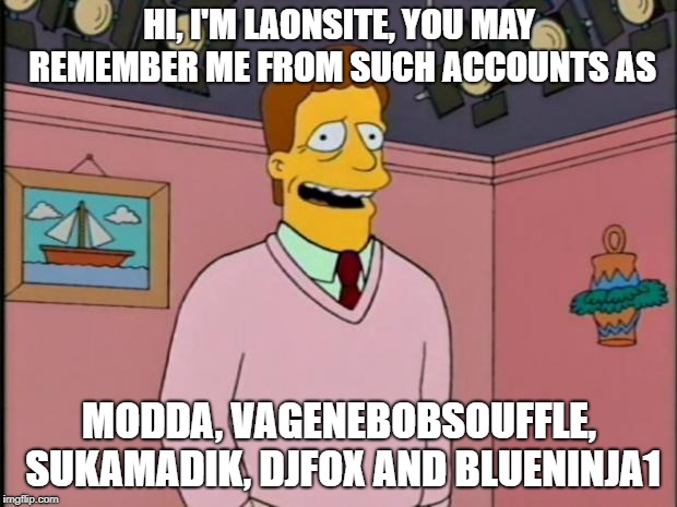 Troy McClure | HI, I'M LAONSITE, YOU MAY REMEMBER ME FROM SUCH ACCOUNTS AS MODDA, VAGENEBOBSOUFFLE, SUKAMADIK, DJFOX AND BLUENINJA1 | image tagged in troy mcclure | made w/ Imgflip meme maker