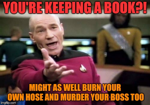 Picard Wtf Meme | YOU'RE KEEPING A BOOK?! MIGHT AS WELL BURN YOUR OWN HOSE AND MURDER YOUR BOSS TOO | image tagged in memes,picard wtf | made w/ Imgflip meme maker
