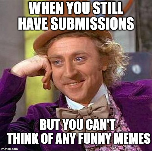 Creepy Condescending Wonka | WHEN YOU STILL HAVE SUBMISSIONS; BUT YOU CAN'T THINK OF ANY FUNNY MEMES | image tagged in memes,creepy condescending wonka | made w/ Imgflip meme maker