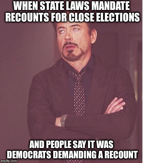 Face You Make Robert Downey Jr Meme | WHEN STATE LAWS MANDATE RECOUNTS FOR CLOSE ELECTIONS AND PEOPLE SAY IT WAS DEMOCRATS DEMANDING A RECOUNT | image tagged in memes,face you make robert downey jr | made w/ Imgflip meme maker