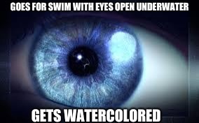 Blue eyes | GOES FOR SWIM WITH EYES OPEN UNDERWATER; GETS WATERCOLORED | image tagged in blue eyes | made w/ Imgflip meme maker