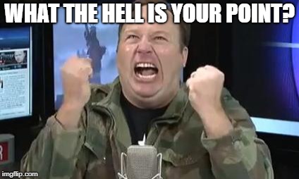 Alex Jones | WHAT THE HELL IS YOUR POINT? | image tagged in alex jones | made w/ Imgflip meme maker