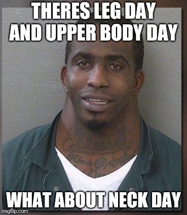 NECK DAY | THERES LEG DAY AND UPPER BODY DAY; WHAT ABOUT NECK DAY | image tagged in neck inmate | made w/ Imgflip meme maker