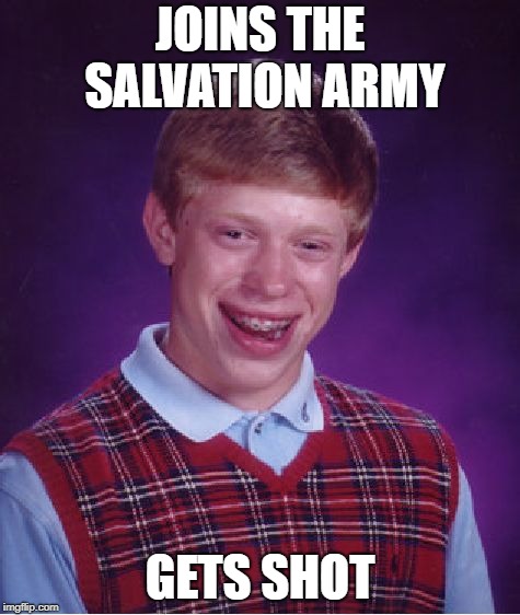 Bad Luck Brian Meme | JOINS THE SALVATION ARMY GETS SHOT | image tagged in memes,bad luck brian | made w/ Imgflip meme maker