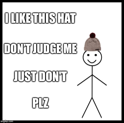 Be Like Bill Meme | I LIKE THIS HAT; DON’T JUDGE ME; JUST DON'T; PLZ | image tagged in memes,be like bill | made w/ Imgflip meme maker