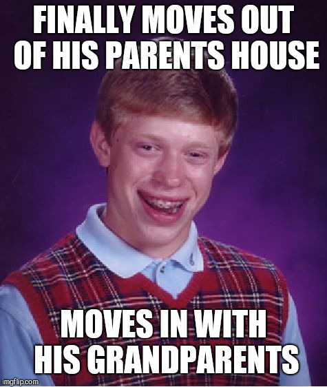 Bad Luck Brian Meme | FINALLY MOVES OUT OF HIS PARENTS HOUSE; MOVES IN WITH HIS GRANDPARENTS | image tagged in memes,bad luck brian | made w/ Imgflip meme maker