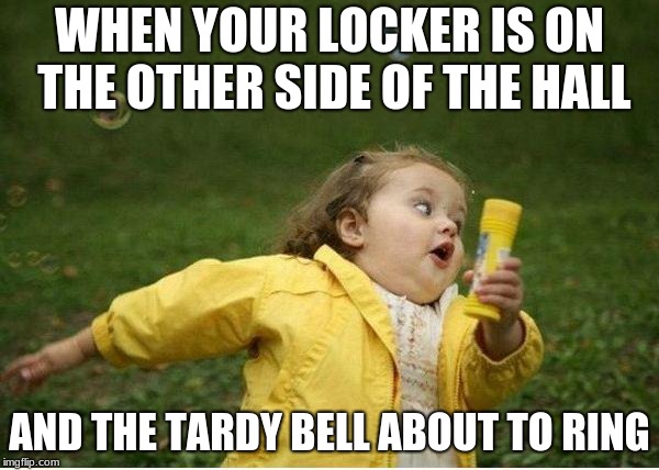 Chubby Bubbles Girl Meme | WHEN YOUR LOCKER IS ON THE OTHER SIDE OF THE HALL; AND THE TARDY BELL ABOUT TO RING | image tagged in memes,chubby bubbles girl | made w/ Imgflip meme maker