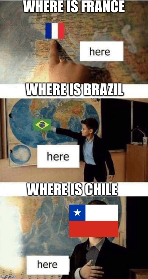 Where is | WHERE IS FRANCE; WHERE IS BRAZIL; WHERE IS CHILE | image tagged in where is,france,brazil,meme | made w/ Imgflip meme maker