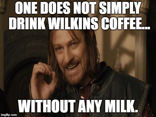 One Does Not Simply | ONE DOES NOT SIMPLY DRINK WILKINS COFFEE... WITHOUT ANY MILK. | image tagged in one does not simply | made w/ Imgflip meme maker