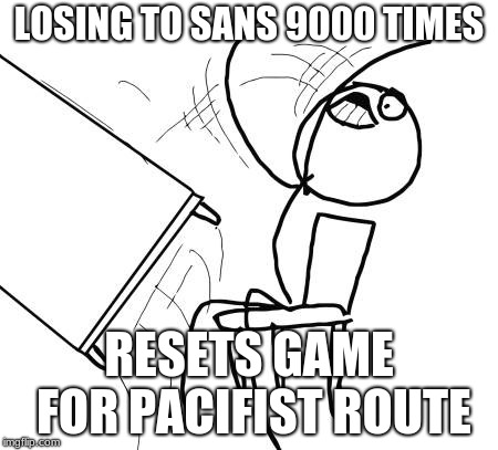 Table Flip Guy Meme | LOSING TO SANS 9000 TIMES; RESETS GAME FOR PACIFIST ROUTE | image tagged in memes,table flip guy | made w/ Imgflip meme maker