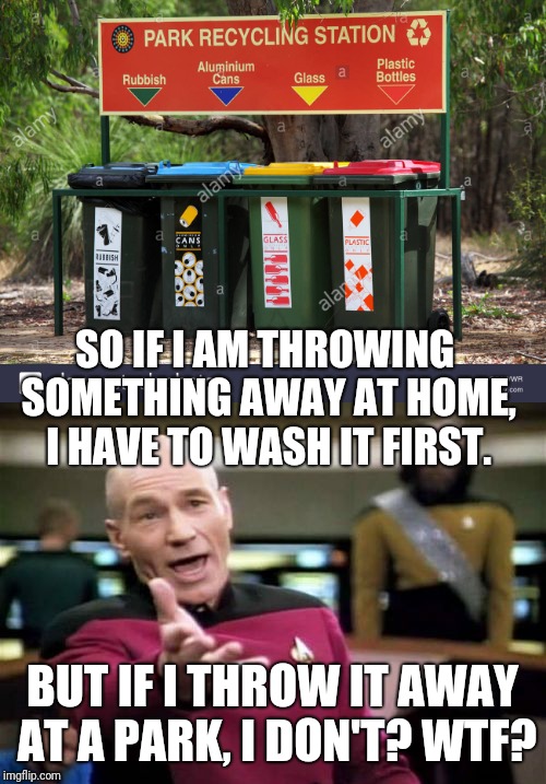It's Bad Enough That You Want Us Guys To Separate Garbage. Who In Blazes Decided That We Need To Wash It? | SO IF I AM THROWING SOMETHING AWAY AT HOME, I HAVE TO WASH IT FIRST. BUT IF I THROW IT AWAY AT A PARK, I DON'T? WTF? | image tagged in memes,picard wtf,recycling,wtf | made w/ Imgflip meme maker