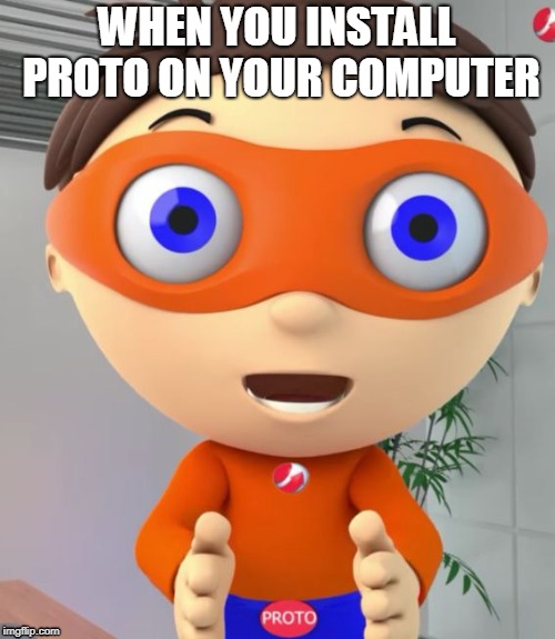 proto... | WHEN YOU INSTALL PROTO ON YOUR COMPUTER | image tagged in protegent boi | made w/ Imgflip meme maker
