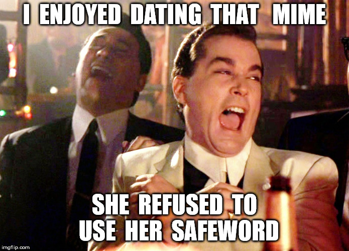 Good Fellas Hilarious Meme | I  ENJOYED  DATING  THAT   MIME SHE  REFUSED  TO  USE  HER  SAFEWORD | image tagged in memes,good fellas hilarious | made w/ Imgflip meme maker