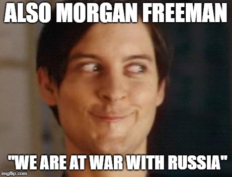 Spiderman Peter Parker Meme | ALSO MORGAN FREEMAN "WE ARE AT WAR WITH RUSSIA" | image tagged in memes,spiderman peter parker | made w/ Imgflip meme maker