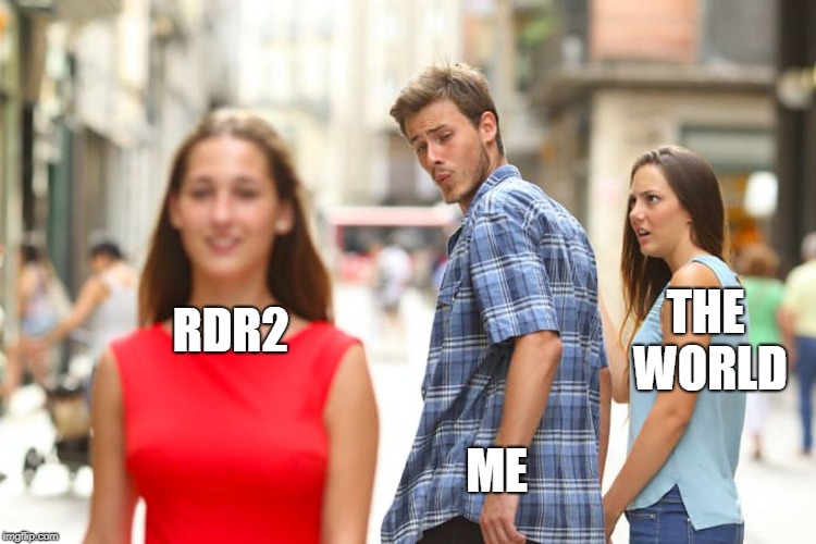 Distracted Boyfriend | THE WORLD; RDR2; ME | image tagged in memes,distracted boyfriend | made w/ Imgflip meme maker