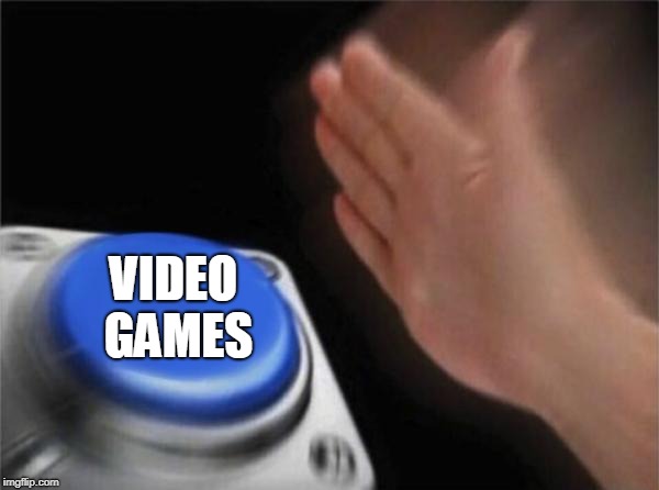 Blank Nut Button Meme | VIDEO GAMES | image tagged in memes,blank nut button | made w/ Imgflip meme maker