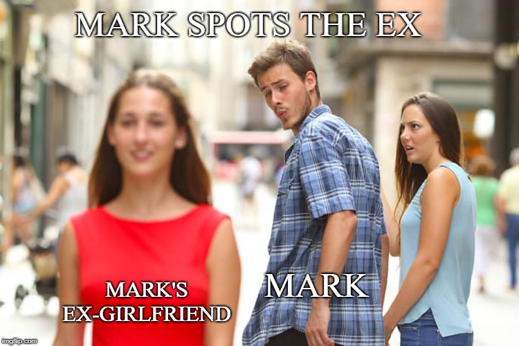 Distracted Boyfriend Meme | MARK SPOTS THE EX; MARK; MARK'S EX-GIRLFRIEND | image tagged in memes,distracted boyfriend | made w/ Imgflip meme maker