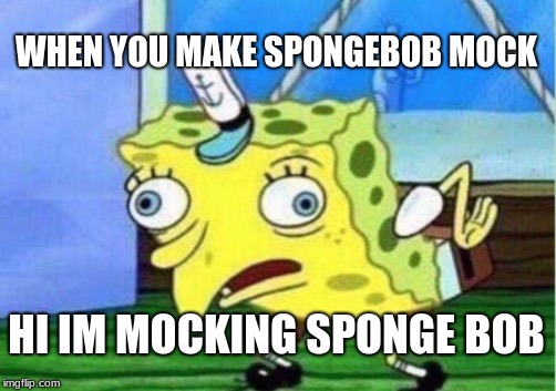 Mocking Spongebob | WHEN YOU MAKE SPONGEBOB MOCK; HI IM MOCKING SPONGE BOB | image tagged in memes,mocking spongebob | made w/ Imgflip meme maker