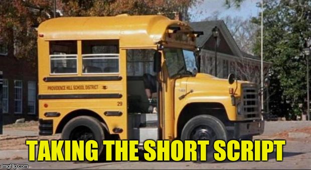 short bus | TAKING THE SHORT SCRIPT | image tagged in short bus | made w/ Imgflip meme maker