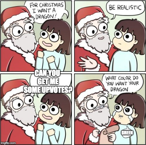 For Christmas I Want a Dragon | CAN YOU GET ME SOME UPVOTES? GREEN | image tagged in for christmas i want a dragon | made w/ Imgflip meme maker