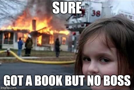 Burning House Girl | SURE GOT A BOOK BUT NO BOSS | image tagged in burning house girl | made w/ Imgflip meme maker