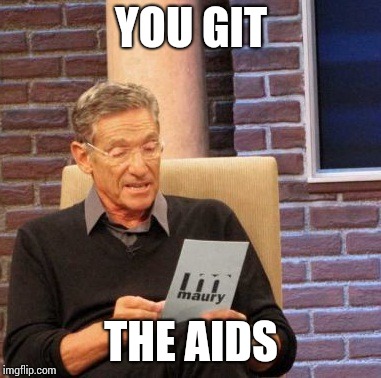 Maury Lie Detector Meme | YOU GIT; THE AIDS | image tagged in memes,maury lie detector | made w/ Imgflip meme maker