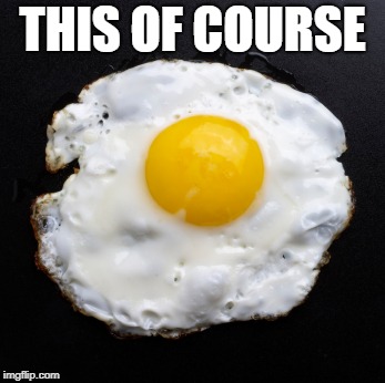 Eggs | THIS OF COURSE | image tagged in eggs | made w/ Imgflip meme maker