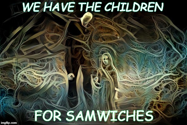 SAMWICHES | WE HAVE THE CHILDREN; FOR SAMWICHES | image tagged in wtf | made w/ Imgflip meme maker