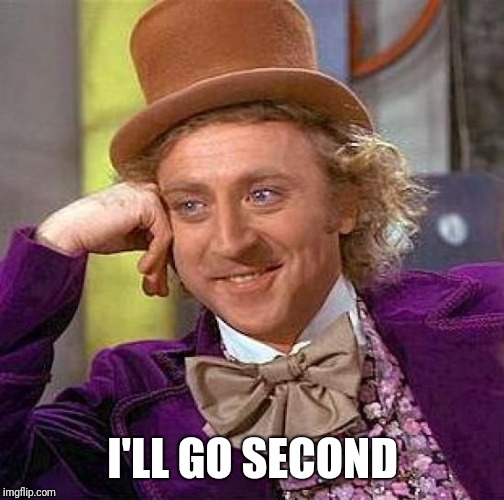 Creepy Condescending Wonka Meme | I'LL GO SECOND | image tagged in memes,creepy condescending wonka | made w/ Imgflip meme maker