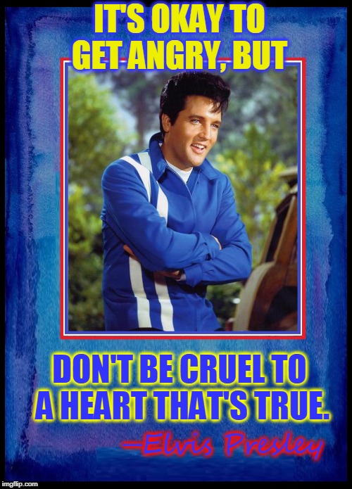If You Can't Come Around, at Least Please Telephone | IT'S OKAY TO GET ANGRY, BUT; DON'T BE CRUEL TO A HEART THAT'S TRUE. ─Elvis Presley | image tagged in vince vance,elvis presley,the king,don't be cruel,rock 'n roll memes,music quotes | made w/ Imgflip meme maker