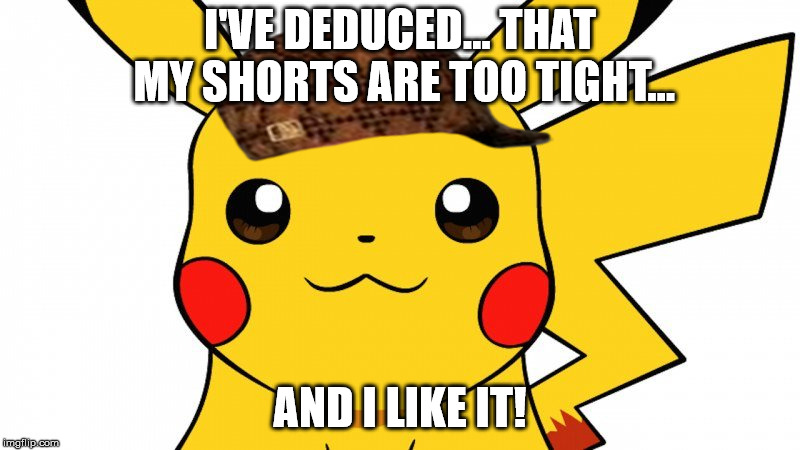 I'VE DEDUCED... THAT MY SHORTS ARE TOO TIGHT... AND I LIKE IT! | image tagged in scumbag | made w/ Imgflip meme maker
