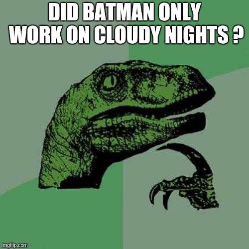 Philosoraptor Meme | DID BATMAN ONLY WORK ON CLOUDY NIGHTS ? | image tagged in memes,philosoraptor | made w/ Imgflip meme maker