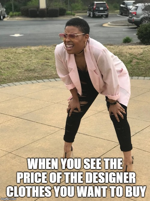 Black woman squinting | WHEN YOU SEE THE PRICE OF THE DESIGNER CLOTHES YOU WANT TO BUY | image tagged in black woman squinting | made w/ Imgflip meme maker