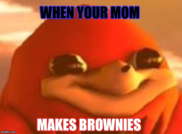 Happy face | WHEN YOUR MOM; MAKES BROWNIES | image tagged in happy face | made w/ Imgflip meme maker