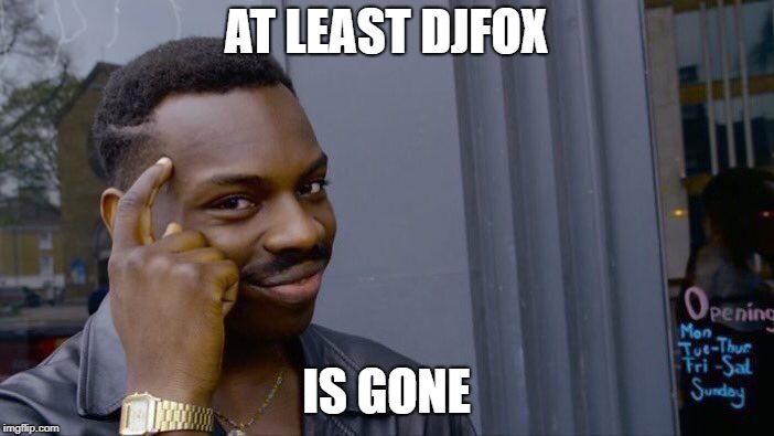 Roll Safe Think About It Meme | AT LEAST DJFOX IS GONE | image tagged in memes,roll safe think about it | made w/ Imgflip meme maker