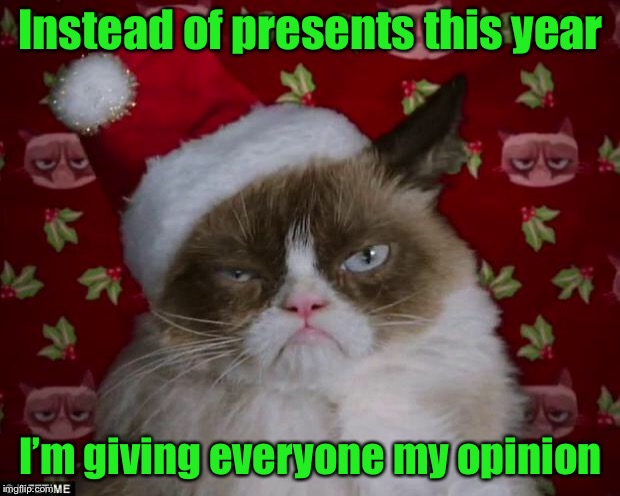Christmas shopping - Done | Instead of presents this year; I’m giving everyone my opinion | image tagged in grumpy cat christmas,memes,grumpy cat,christmas | made w/ Imgflip meme maker