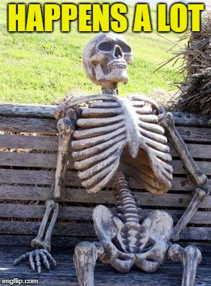 Waiting Skeleton Meme | HAPPENS A LOT | image tagged in memes,waiting skeleton | made w/ Imgflip meme maker
