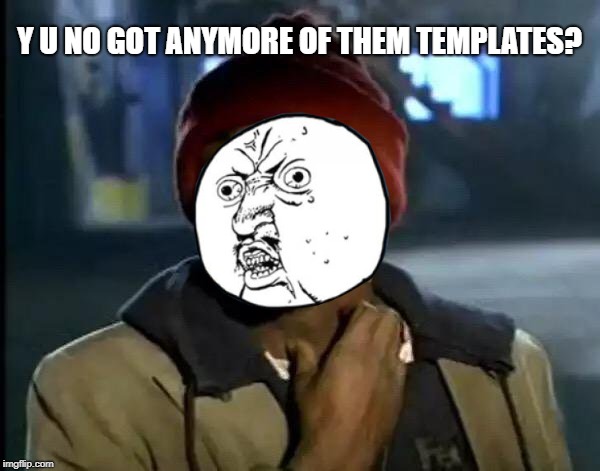 Y U NO GOT ANYMORE OF THEM TEMPLATES? | made w/ Imgflip meme maker