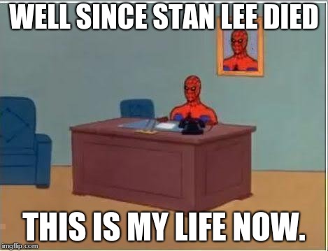 Rest in peace Stan lee 1922-2018 | WELL SINCE STAN LEE DIED; THIS IS MY LIFE NOW. | image tagged in memes,spiderman computer desk,spiderman | made w/ Imgflip meme maker