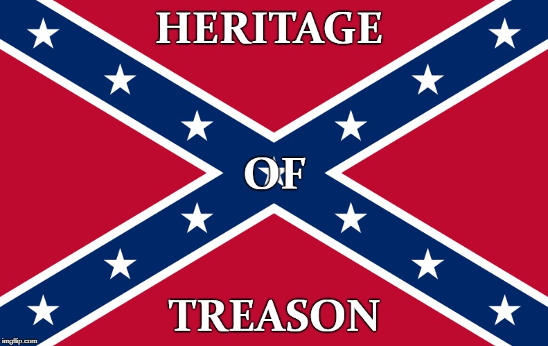 HERITAGE; OF; TREASON | image tagged in traitors confederate alt right | made w/ Imgflip meme maker