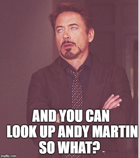 Face You Make Robert Downey Jr Meme | AND YOU CAN LOOK UP ANDY MARTIN SO WHAT? | image tagged in memes,face you make robert downey jr | made w/ Imgflip meme maker