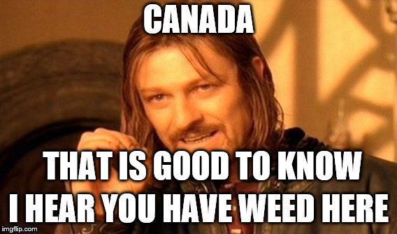 canada | THAT IS GOOD TO KNOW | image tagged in canada,weed,funny | made w/ Imgflip meme maker