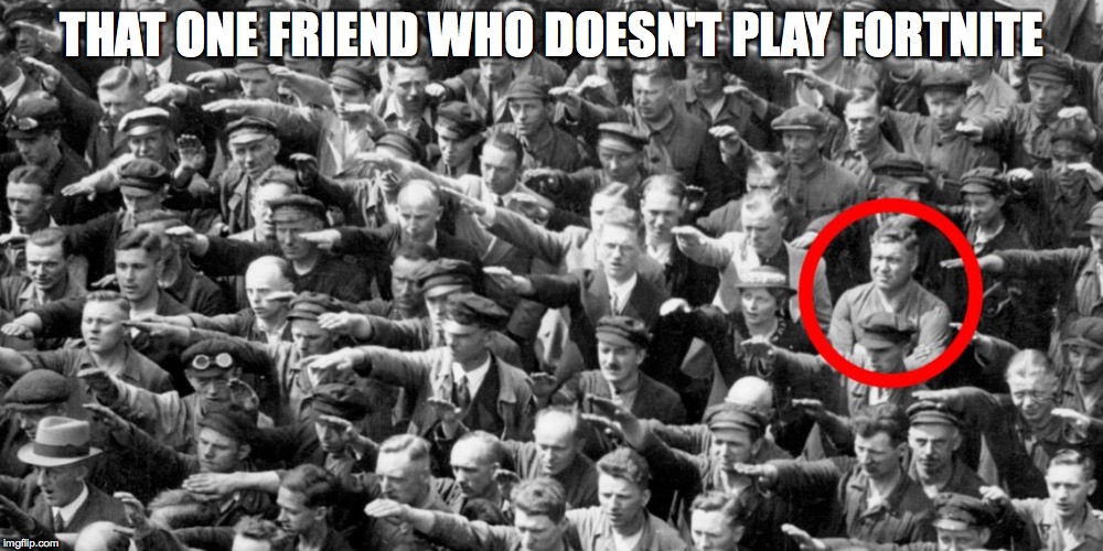 August Landmesser meme | THAT ONE FRIEND WHO DOESN'T PLAY FORTNITE | image tagged in memes,funny,nazi,heil | made w/ Imgflip meme maker