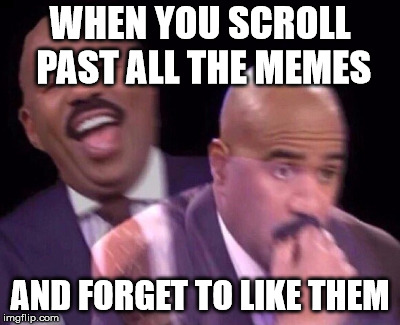 Steve Harvey Laughing Serious | WHEN YOU SCROLL PAST ALL THE MEMES; AND FORGET TO LIKE THEM | image tagged in steve harvey laughing serious | made w/ Imgflip meme maker