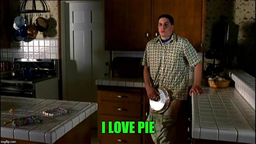 I LOVE PIE | image tagged in american pie | made w/ Imgflip meme maker
