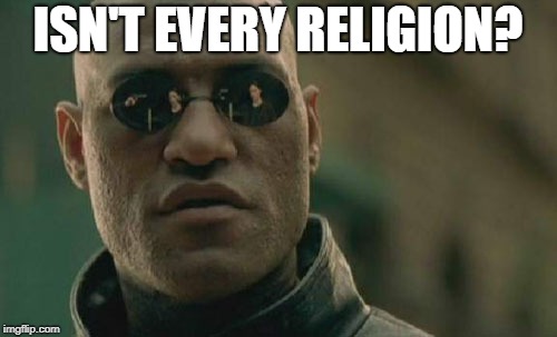 Matrix Morpheus Meme | ISN'T EVERY RELIGION? | image tagged in memes,matrix morpheus | made w/ Imgflip meme maker